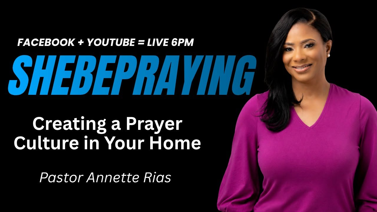 SheBePraying with Pastor Annette Rias — Creating a Prayer Culture in Your Home